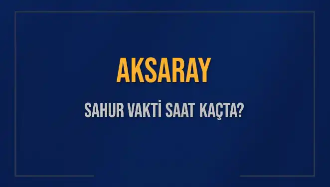 Aksaray Sahur Vakitleri: İmsak ve Sahur Saatleri Hakkında Her Şey