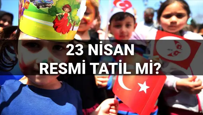 23 Nisan'da Resmi Tatil Mi? Okullar Yarım Gün Mü Tatil Olacak?