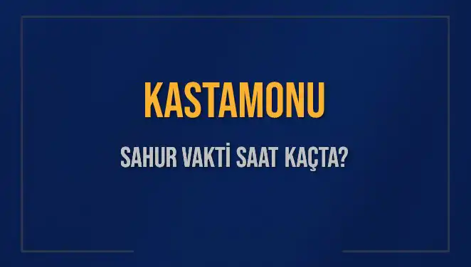 Kastamonu'da 2025 Sahur Vakitleri: Ne Zaman Başlıyor ve Bitiyor?