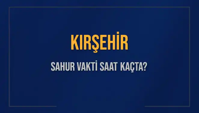 Kırşehir'de Sahur Vakti: Diyanet'e Göre 2025 Saatleri