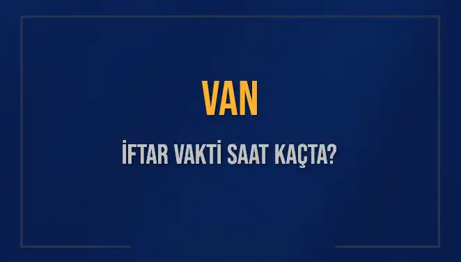 Ramazan'da Van İftarı: Saatler, Vakitler ve Önemli Bilgiler