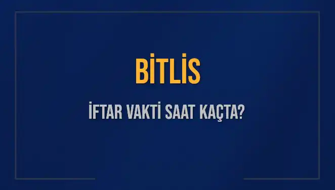 Bitlis İftar Vakti: 2 Mart 2025'te Akşam Ezanı Ne Zaman?