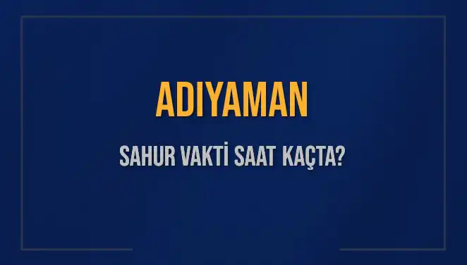 Adıyaman’da Sahur Vakti Ne Zaman? 2025 Takvimi İle Cevaplıyoruz