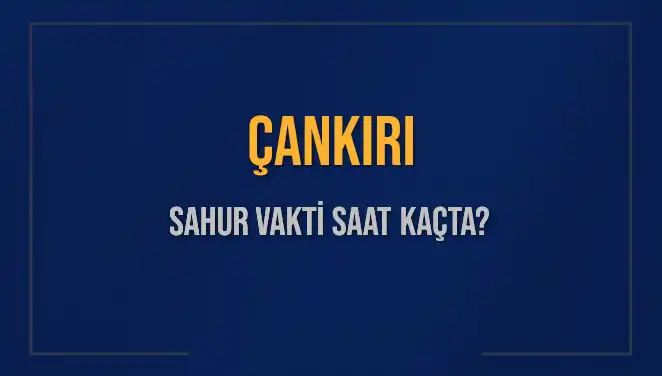 Çankırı'da Sahur Vakti: 2025 Takvimine Göre Saatler