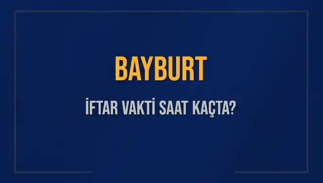 Bayburt İftar Saatleri: Ramazan'da Kaçta İftar Açılacak?