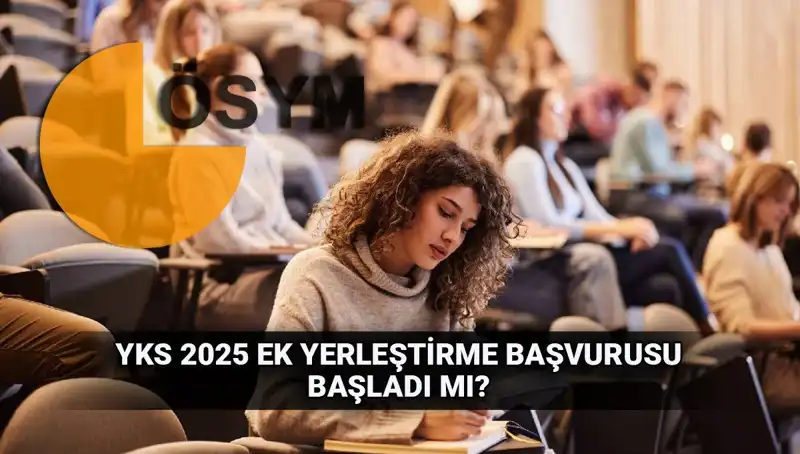 YKS Ek Tercih Süreci Başladı: 2025 Uni Yerleştirmeleri İçin Ne Zaman Başvurulacak?