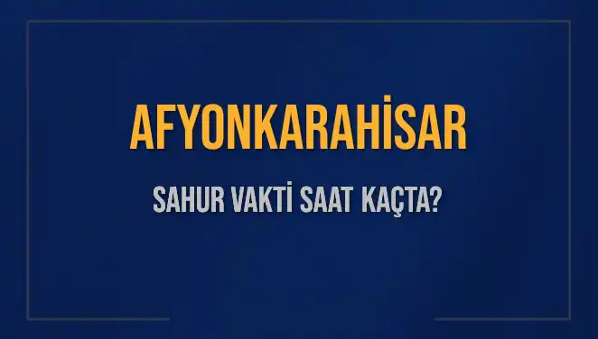 Afyonkarahisar Sahur Vakti ve İmsak Saatleri 2025: Bilmeniz Gerekenler