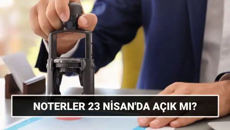23 Nisan’da Noterler Açık mı? Detaylar Burada!