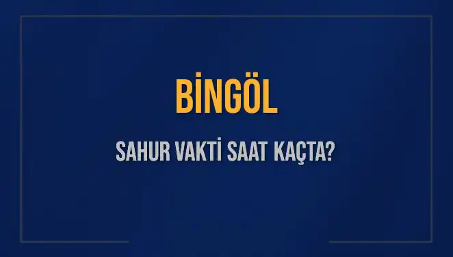 Bingöl'de Sahur Vakitleri: 10 Mart 2025'te Saat Kaçta Yapılacak?
